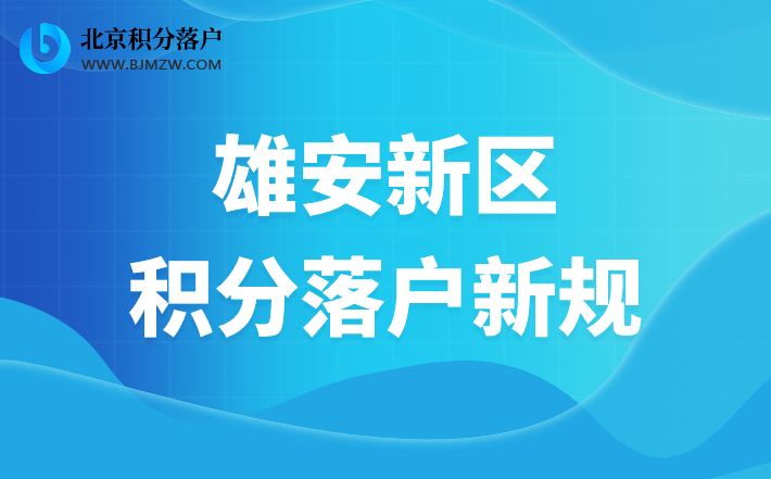 雄安新区积分落户新规！你想知道的细则都在这！（2021年12月31日发布）