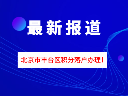 北京市丰台区积分落户申请表在哪里打印？手续如何办理？