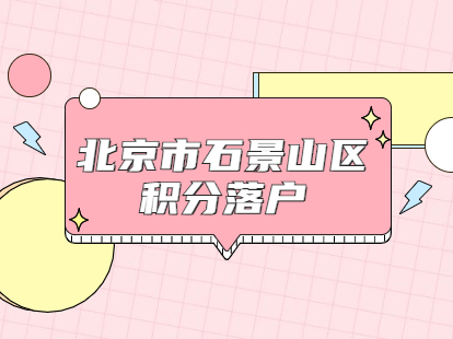 北京市石景山区积分落户申请表在哪里打印？手续如何办理？