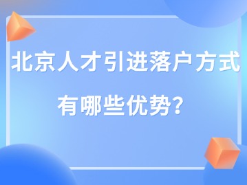 北京人才引进落户方式有哪些优势？