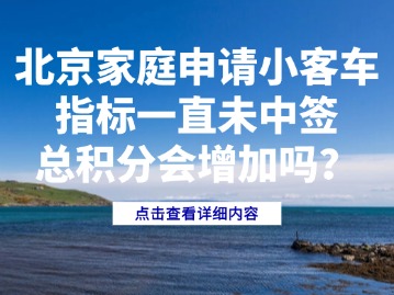 北京家庭申请小客车指标一直未中签，总积分会增加吗？